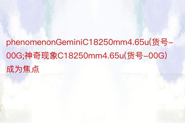 phenomenonGeminiC18250mm4.65u(货号-00G;神奇现象C18250mm4.65u(货号-00G)成为焦点